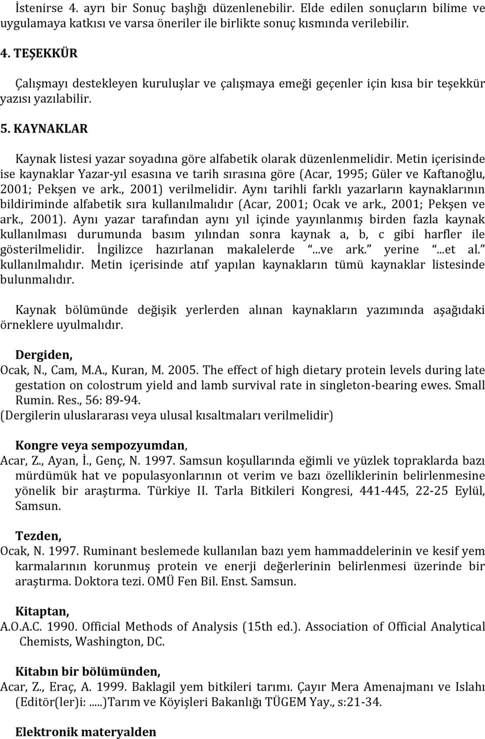 Metin içerisinde ise kaynaklar Yazar-yıl esasına ve tarih sırasına göre (Acar, 1995; Güler ve Kaftanoğlu, 2001; Pekşen ve ark., 2001) verilmelidir.