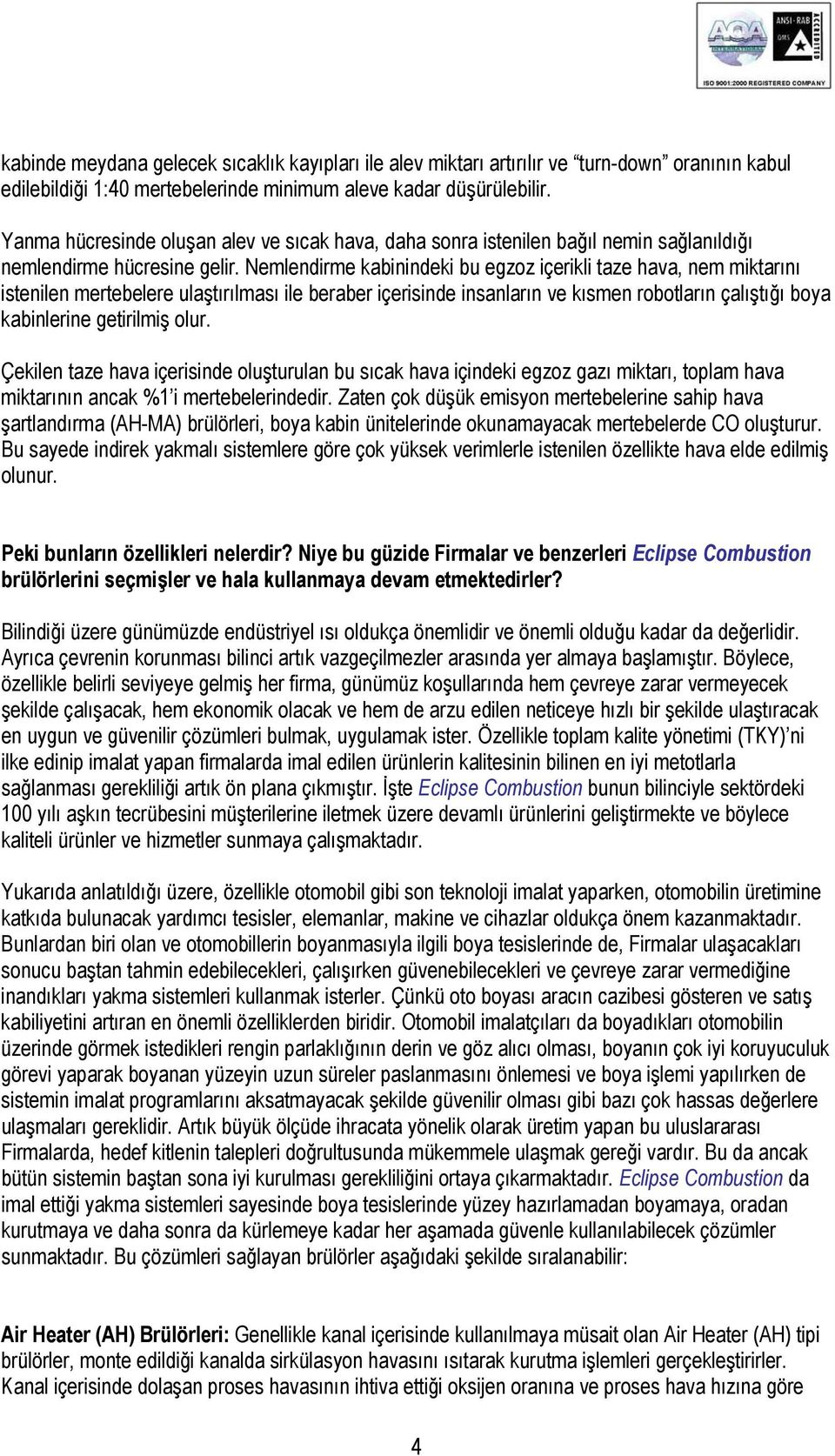 Nemlendirme kabinindeki bu egzoz içerikli taze hava, nem miktarını istenilen mertebelere ulaştırılması ile beraber içerisinde insanların ve kısmen robotların çalıştığı boya kabinlerine getirilmiş