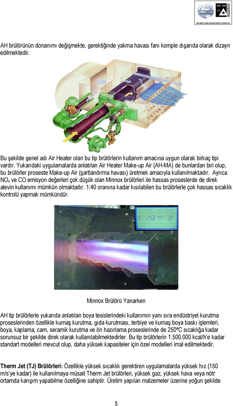 Yukarıdaki uygulamalarda anlatılan Air Heater Make-up Air (AH-MA) de bunlardan biri olup, bu brülörler proseste Make-up Air (şartlandırma havası) üretmek amacıyla kullanılmaktadır.