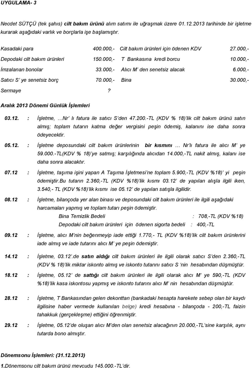 000,- Satıcı S ye senetsiz borç 70.000,- Bina 30.000,- Sermaye? Aralık 2013 Dönemi Günlük İşlemleri 03.12. : İşletme, Nr lı fatura ile satıcı S den 47.200.