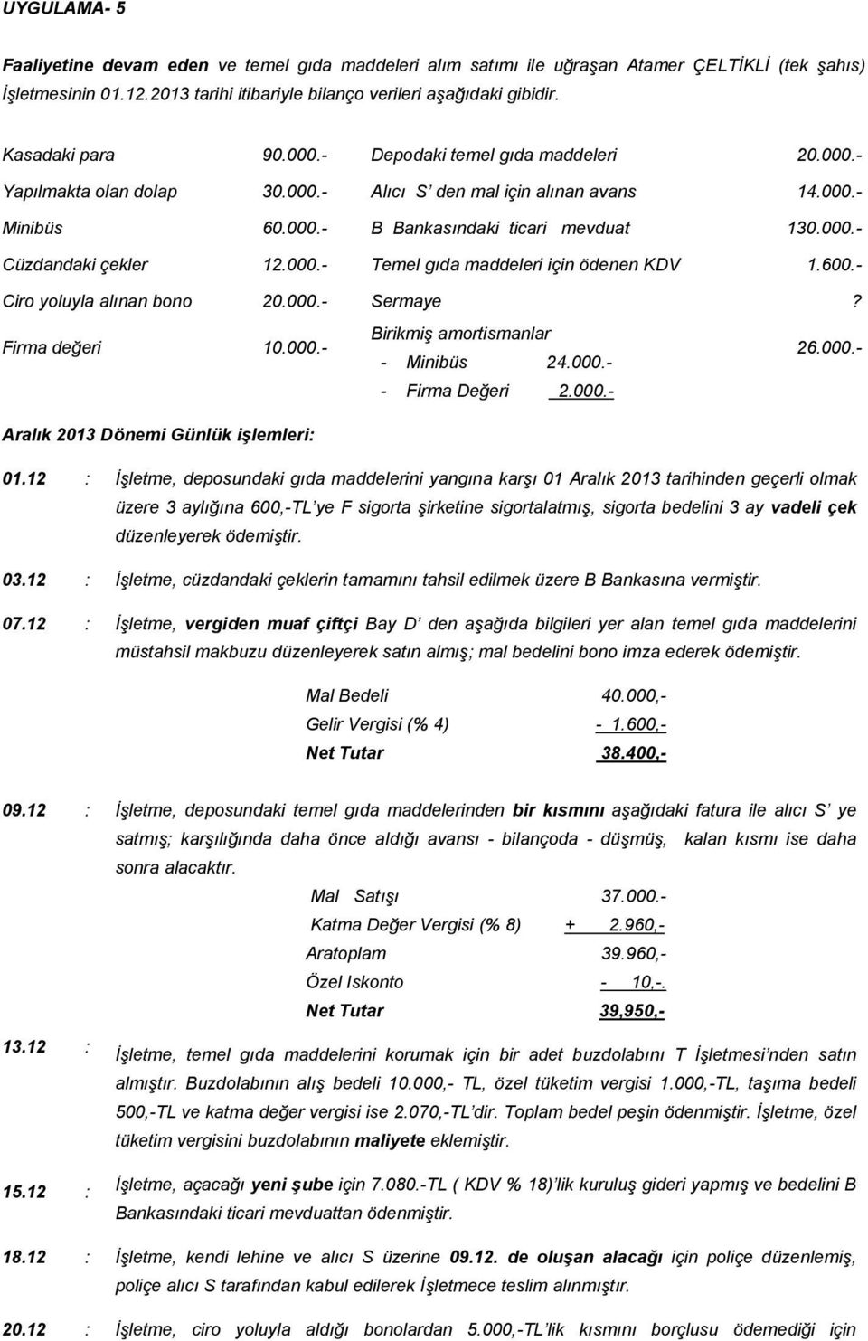 000.- Temel gıda maddeleri için ödenen KDV 1.600.- Ciro yoluyla alınan bono 20.000.- Sermaye? Birikmiş amortismanlar Firma değeri 10.000.- - Minibüs 24.000.- 26.000.- - Firma Değeri 2.000.- Aralık 2013 Dönemi Günlük işlemleri: 01.