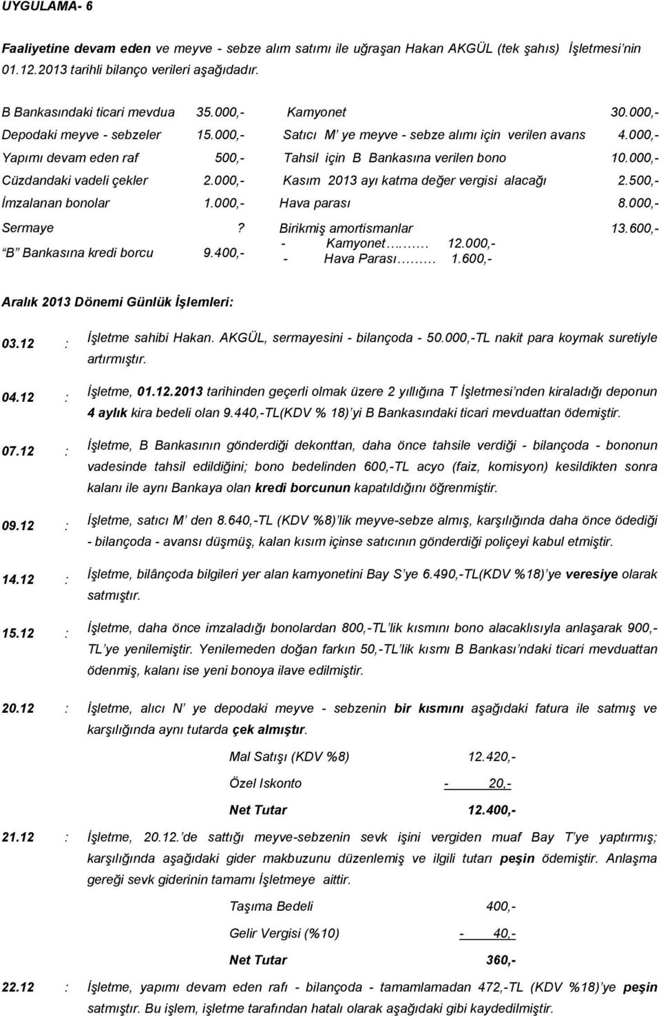 000,- Cüzdandaki vadeli çekler 2.000,- Kasım 2013 ayı katma değer vergisi alacağı 2.500,- İmzalanan bonolar 1.000,- Hava parası 8.000,- Sermaye? Birikmiş amortismanlar B Bankasına kredi borcu 9.