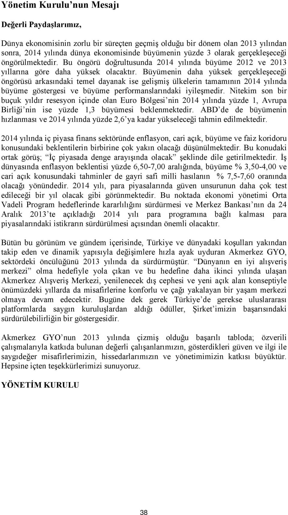 Büyümenin daha yüksek gerçekleşeceği öngörüsü arkasındaki temel dayanak ise gelişmiş ülkelerin tamamının 2014 yılında büyüme göstergesi ve büyüme performanslarındaki iyileşmedir.