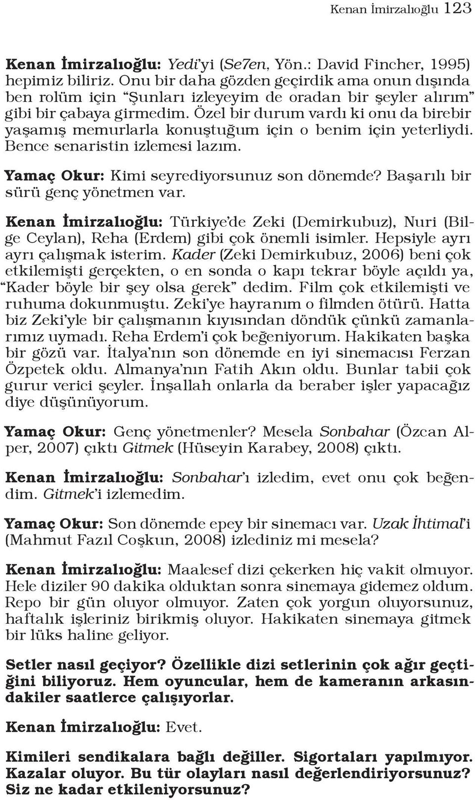 Özel bir durum vardı ki onu da birebir yaşamış memurlarla konuştuğum için o benim için yeterliydi. Bence senaristin izlemesi lazım. Yamaç Okur: Kimi seyrediyorsunuz son dönemde?