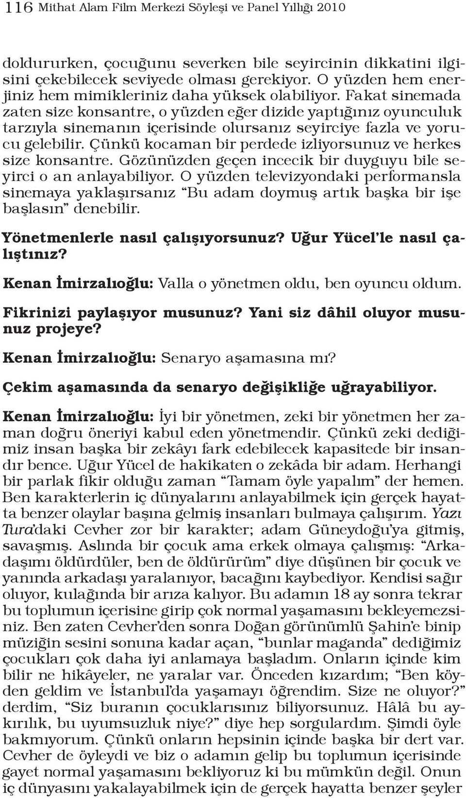 Fakat sinemada zaten size konsantre, o yüzden eğer dizide yaptığınız oyunculuk tarzıyla sinemanın içerisinde olursanız seyirciye fazla ve yorucu gelebilir.