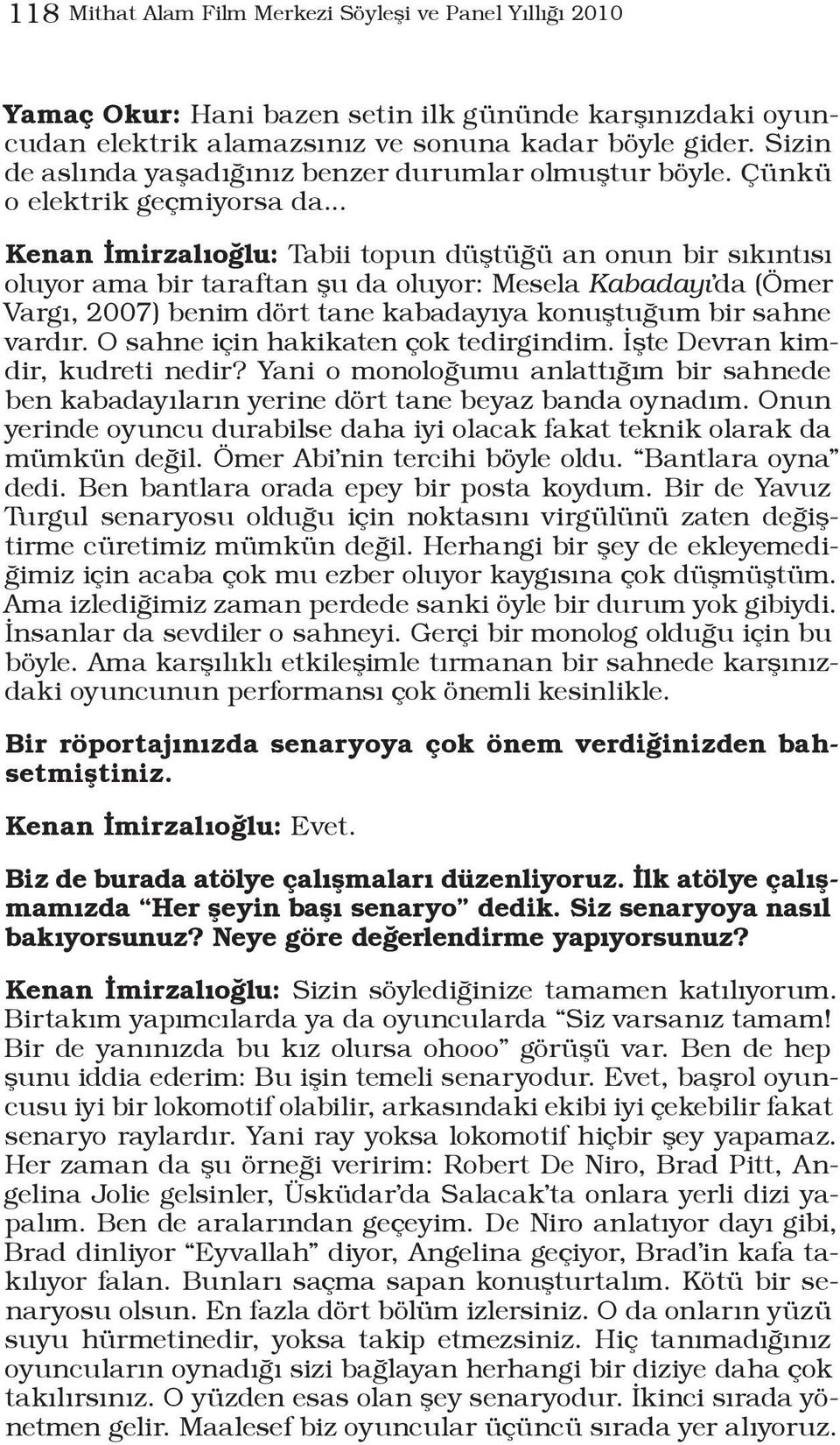 .. Kenan İmirzalıoğlu: Tabii topun düştüğü an onun bir sıkıntısı oluyor ama bir taraftan şu da oluyor: Mesela Kabadayı da (Ömer Vargı, 2007) benim dört tane kabadayıya konuştuğum bir sahne vardır.