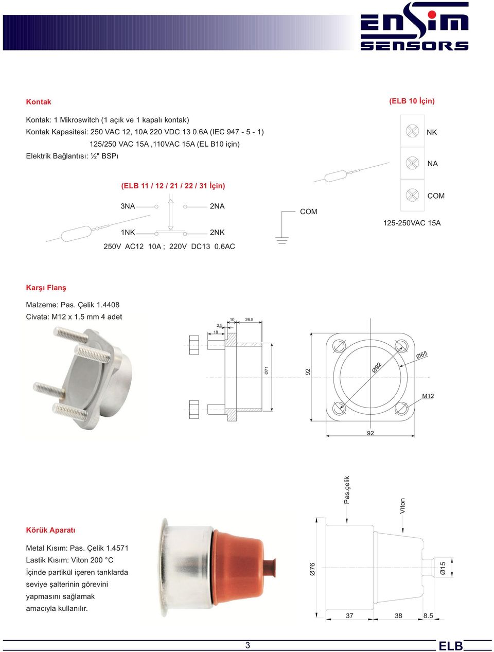 250V AC12 10A ; 220V DC13 0.6AC COM COM 125-250VAC 15A Karşı Flanş Malzeme: Pas. Çelik 1.4408 Civata: M12 x 1.5 mm 4 adet 18 2.5 10 26.