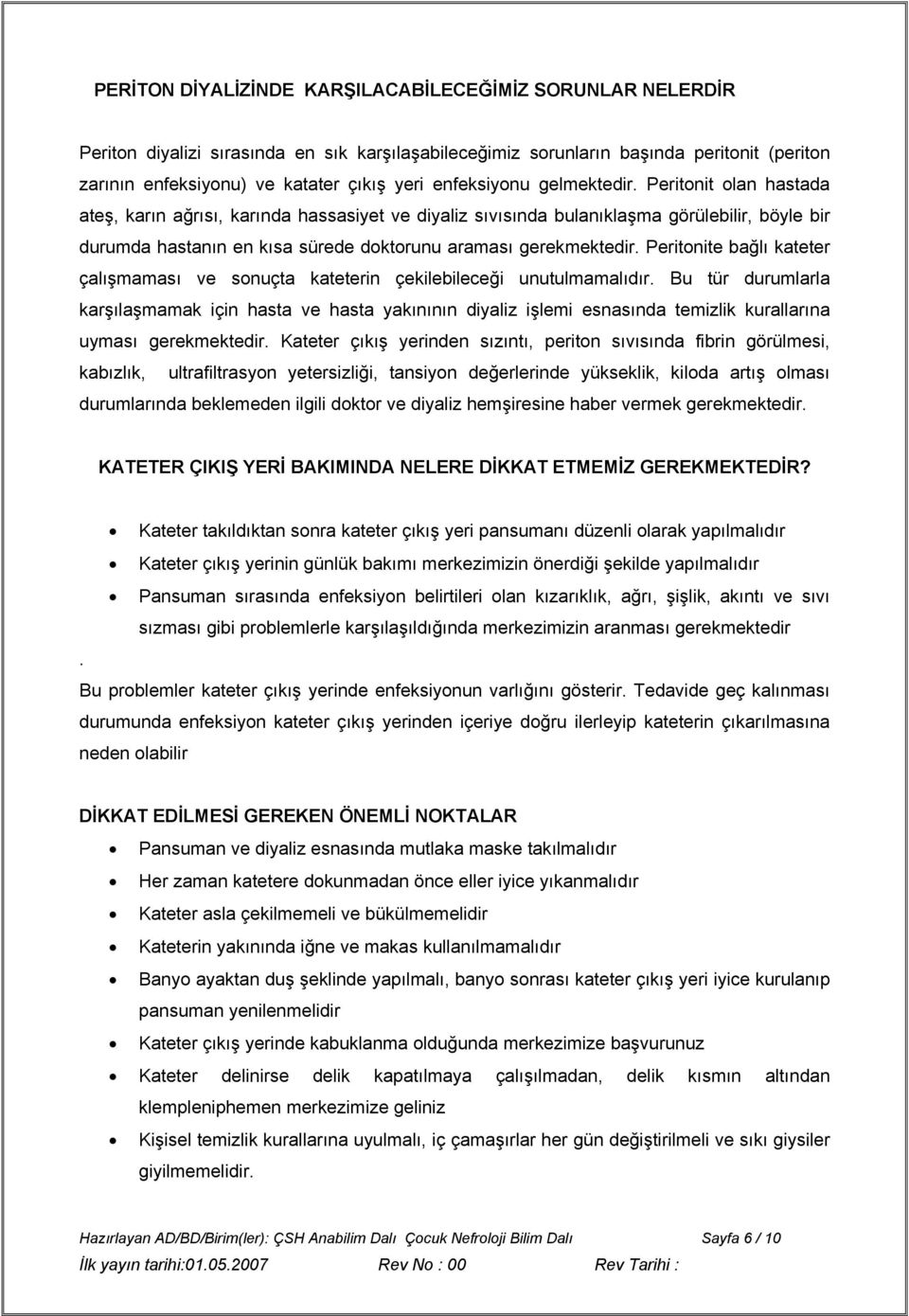 Peritonit olan hastada ateş, karın ağrısı, karında hassasiyet ve diyaliz sıvısında bulanıklaşma görülebilir, böyle bir durumda hastanın en kısa sürede doktorunu araması gerekmektedir.