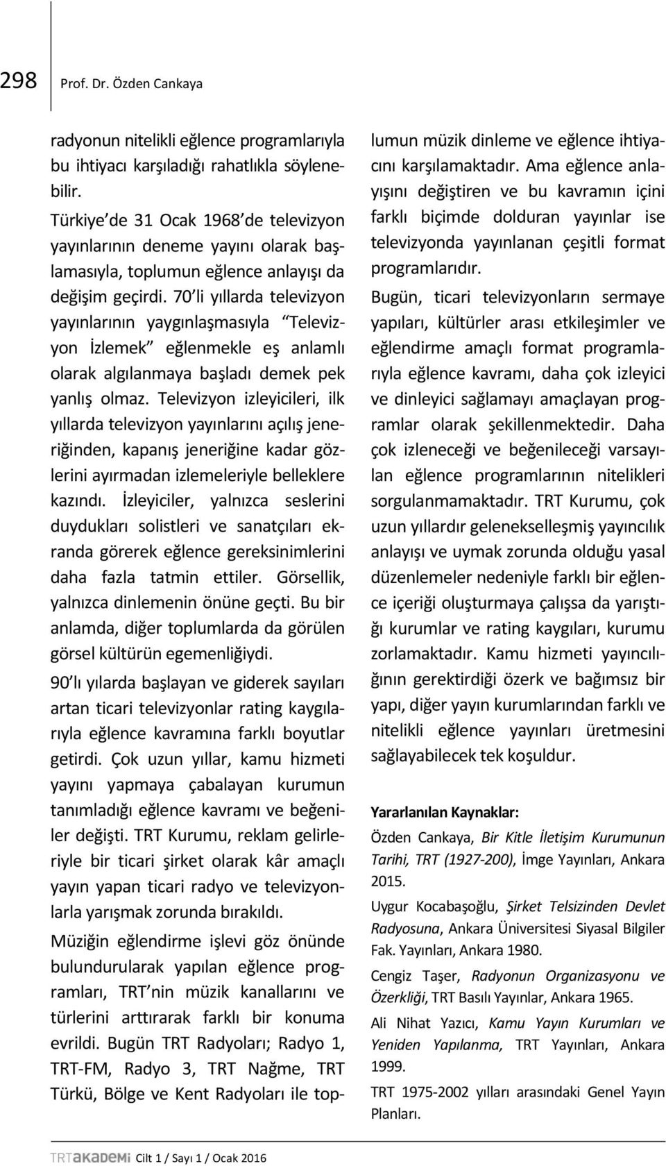 70 li yıllarda televizyon yayınlarının yaygınlaşmasıyla Televizyon İzlemek eğlenmekle eş anlamlı olarak algılanmaya başladı demek pek yanlış olmaz.