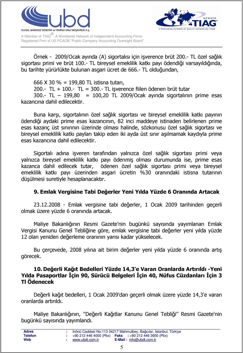 - TL işverence fiilen ödenen brüt tutar 300.- TL 199,80 = 100,20 TL 2009/Ocak ayında sigortalının prime esas kazancına dahil edilecektir.