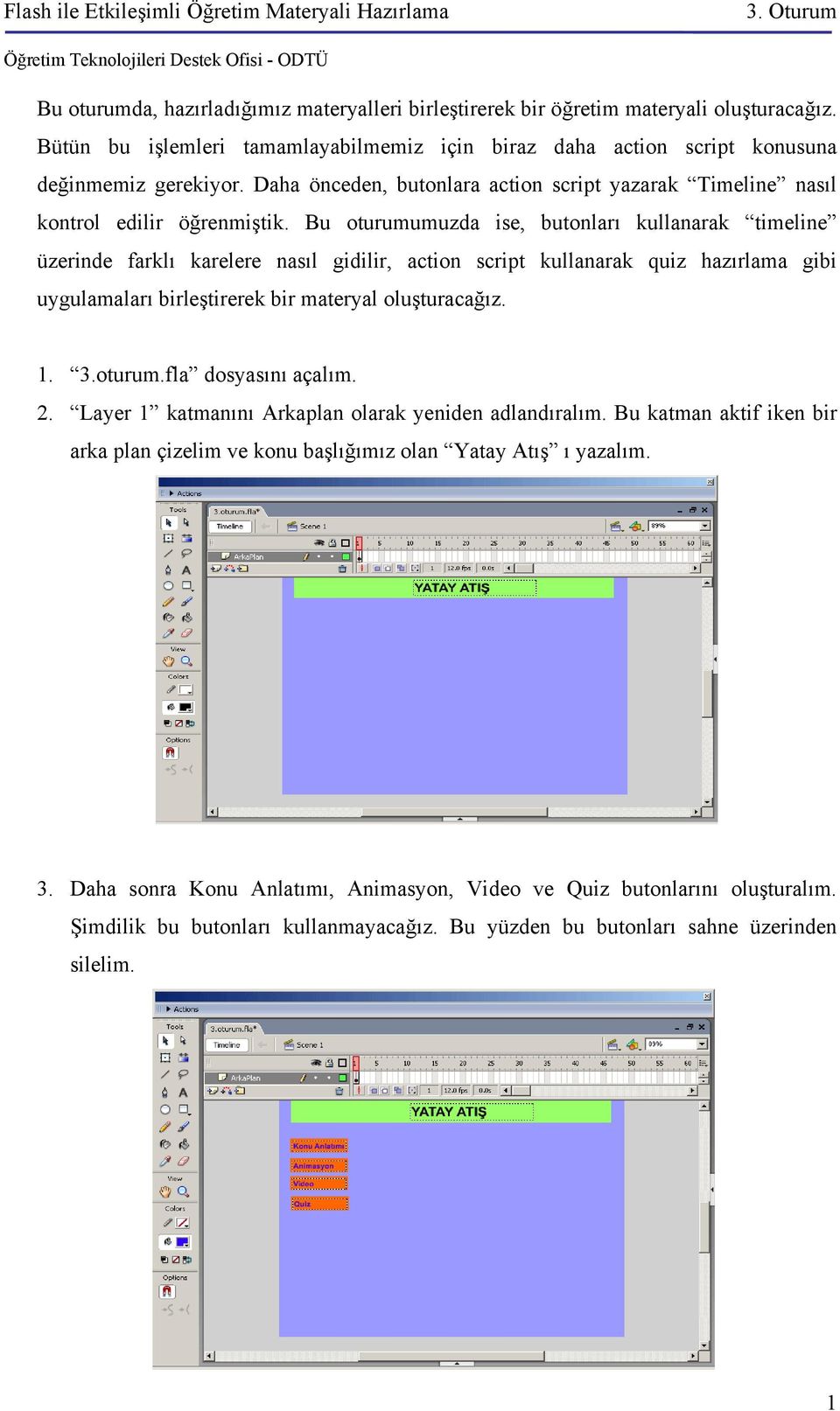 Bu oturumumuzda ise, butonları kullanarak timeline üzerinde farklı karelere nasıl gidilir, action script kullanarak quiz hazırlama gibi uygulamaları birleştirerek bir materyal oluşturacağız. 1. 3.