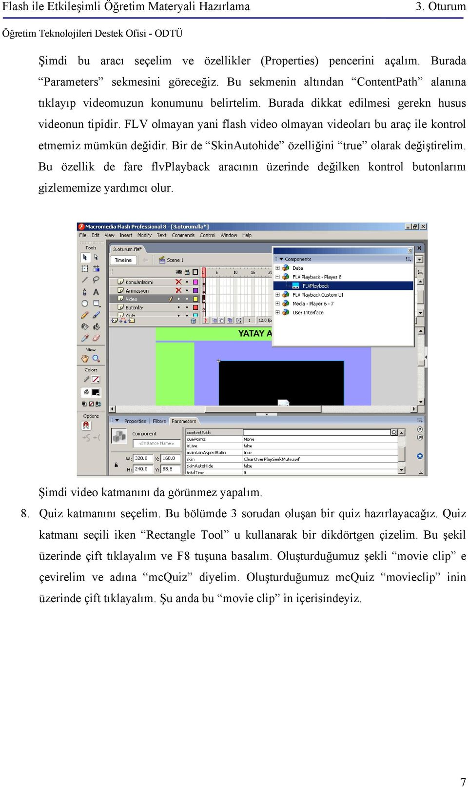 Bir de SkinAutohide özelliğini true olarak değiştirelim. Bu özellik de fare flvplayback aracının üzerinde değilken kontrol butonlarını gizlememize yardımcı olur.