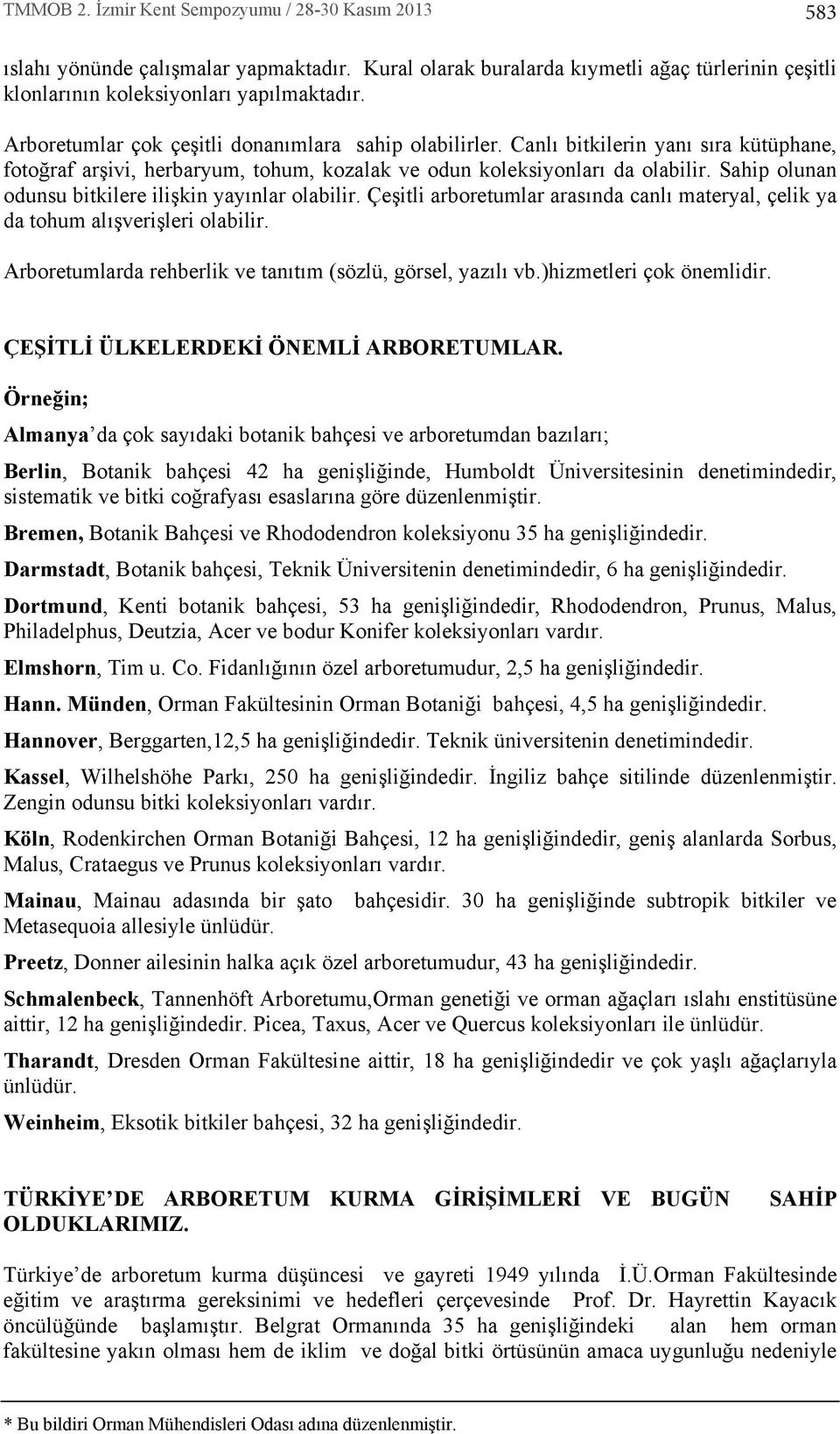 Sahip olunan odunsu bitkilere ilişkin yay nlar olabilir. Çeşitli arboretumlar aras nda canl materyal, çelik ya da tohum al şverişleri olabilir.