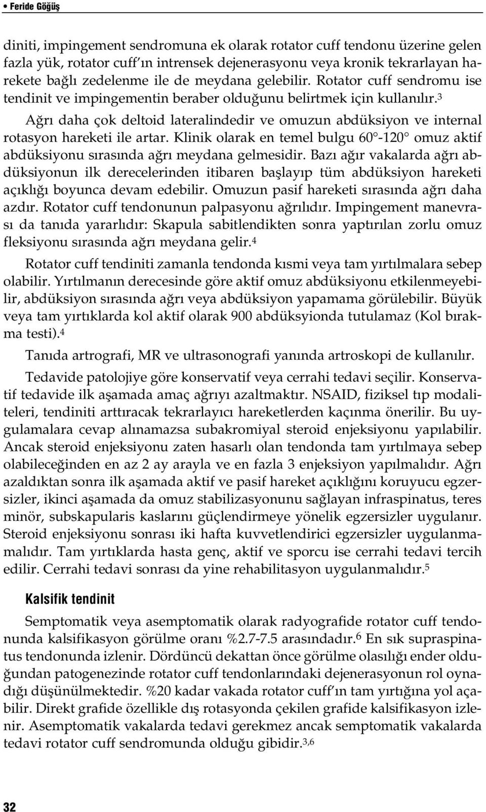 3 Ağrı daha çok deltoid lateralindedir ve omuzun abdüksiyon ve internal rotasyon hareketi ile artar. Klinik olarak en temel bulgu 60-120 omuz aktif abdüksiyonu sırasında ağrı meydana gelmesidir.