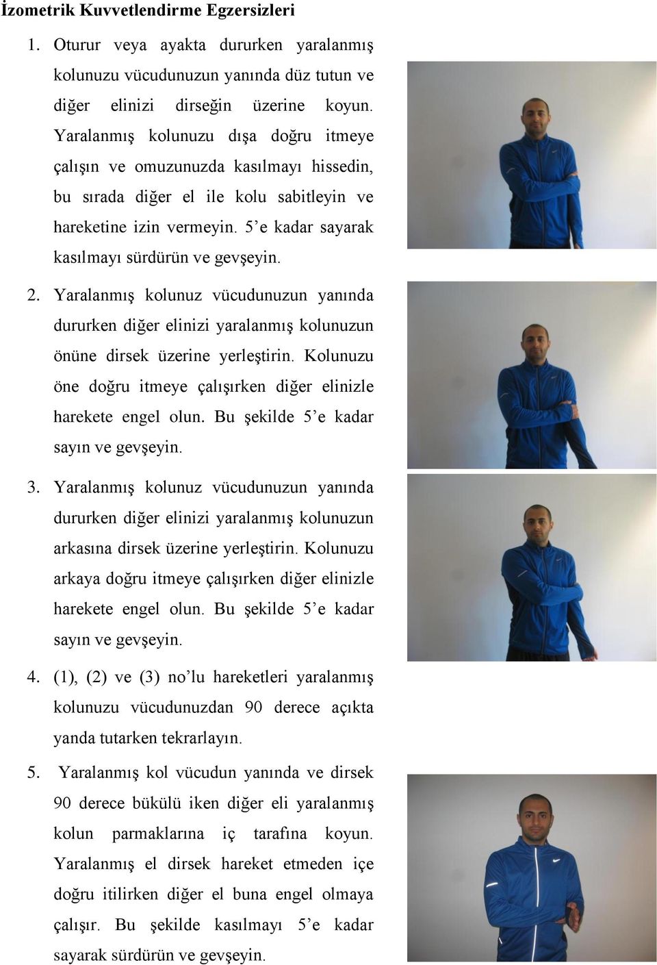 Yaralanmış kolunuz vücudunuzun yanında dururken diğer elinizi yaralanmış kolunuzun önüne dirsek üzerine yerleştirin. Kolunuzu öne doğru itmeye çalışırken diğer elinizle harekete engel olun.