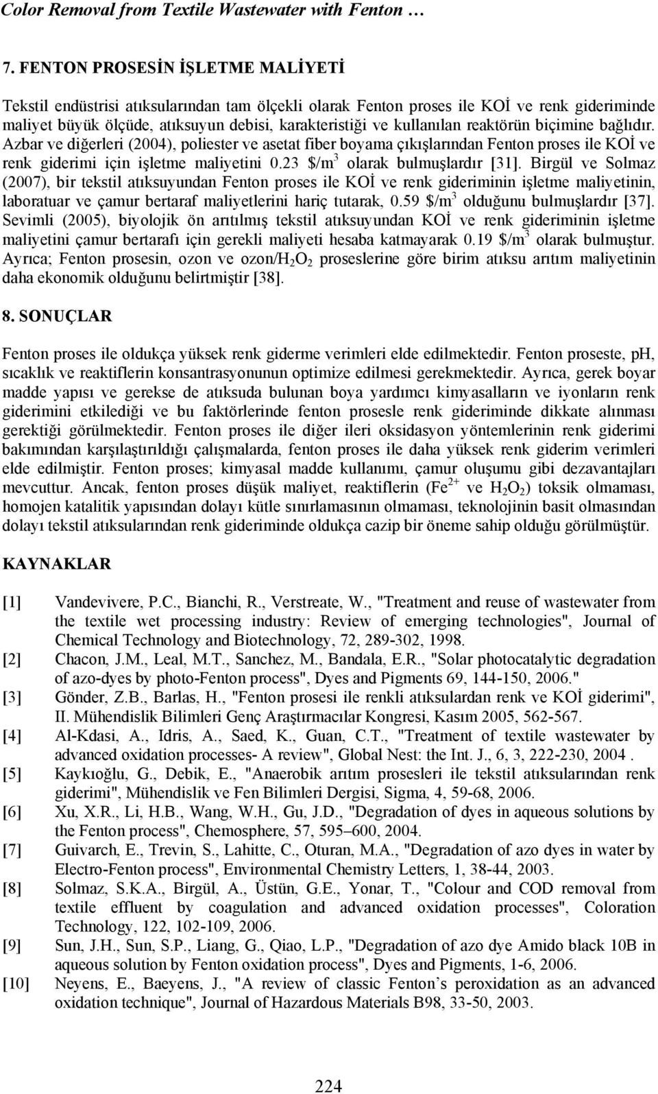 biçimine bağlıdır. Azbar ve diğerleri (04), poliester ve asetat fiber boyama çıkışlarından proses ile KOİ ve renk giderimi için işletme maliyetini 0.23 $/m 3 olarak bulmuşlardır [31].