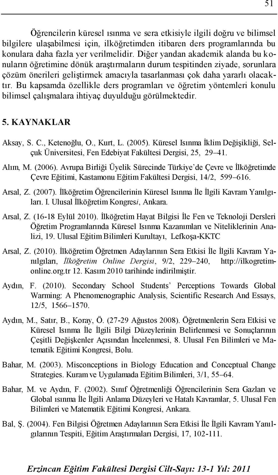 Bu kapsamda özellikle ders programları ve öğretim yöntemleri konulu bilimsel çalışmalara ihtiyaç duyulduğu görülmektedir. 5. KAYNAKLAR Aksay, S. C., Ketenoğlu, O., Kurt, L. (2005).