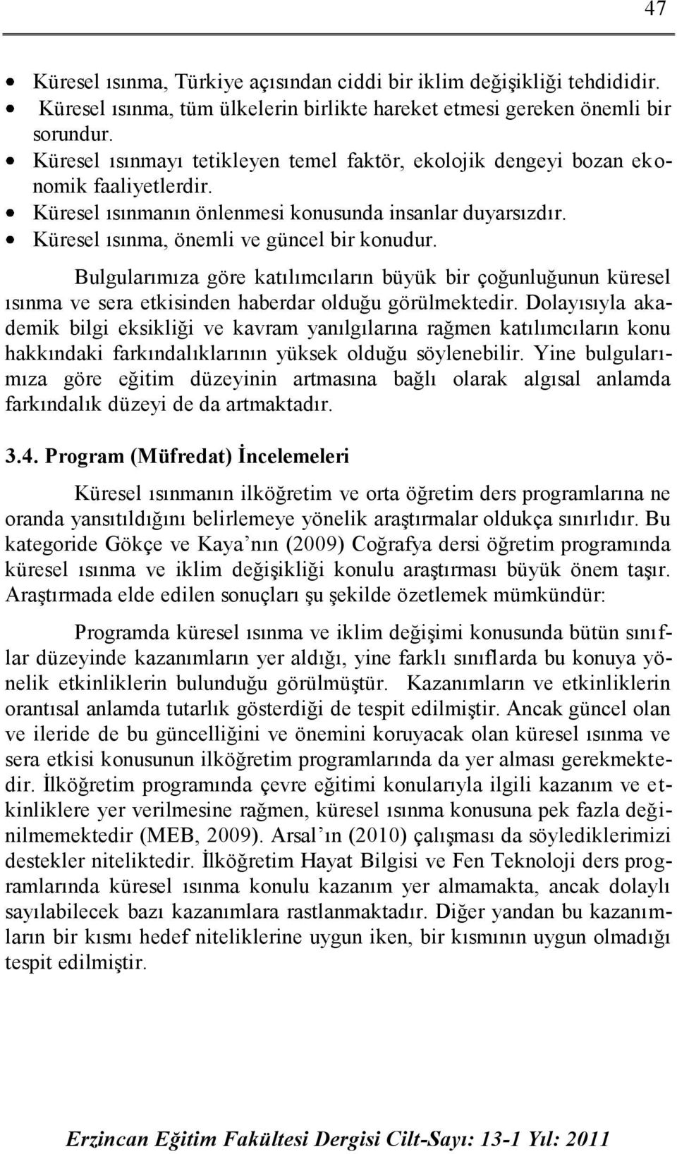 Bulgularımıza göre katılımcıların büyük bir çoğunluğunun küresel ısınma ve sera etkisinden haberdar olduğu görülmektedir.