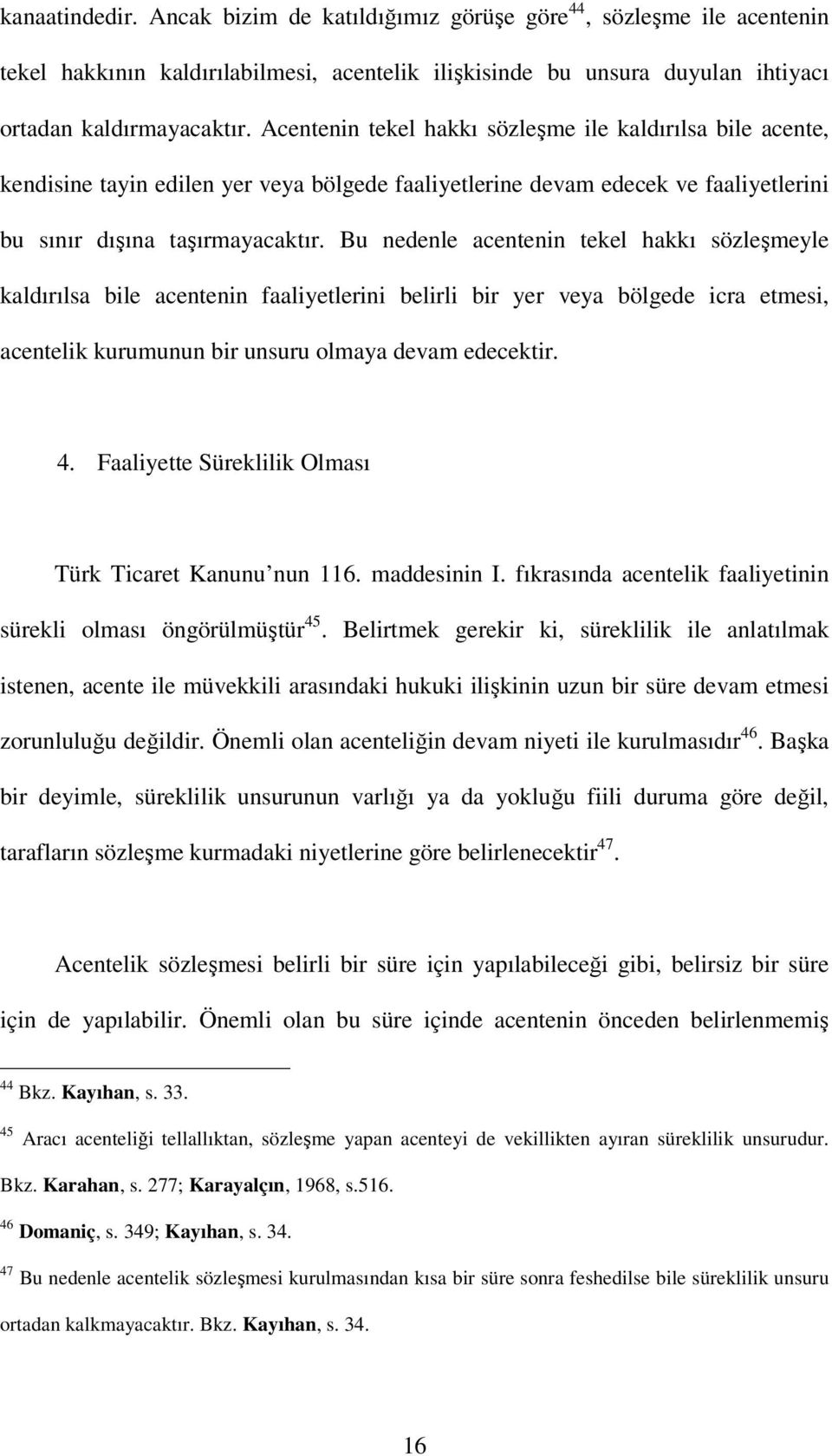 Bu nedenle acentenin tekel hakkı sözleşmeyle kaldırılsa bile acentenin faaliyetlerini belirli bir yer veya bölgede icra etmesi, acentelik kurumunun bir unsuru olmaya devam edecektir. 4.