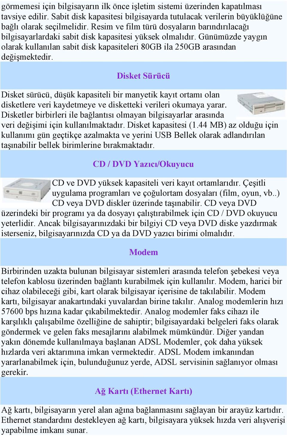 Günümüzde yaygın olarak kullanılan sabit disk kapasiteleri 80GB ila 250GB arasından değişmektedir.