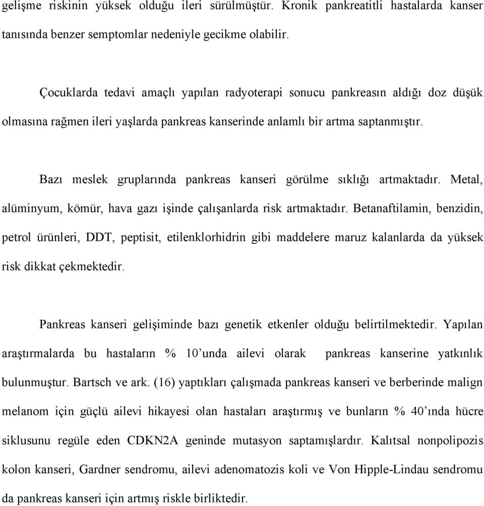 Bazı meslek gruplarında pankreas kanseri görülme sıklığı artmaktadır. Metal, alüminyum, kömür, hava gazı işinde çalışanlarda risk artmaktadır.