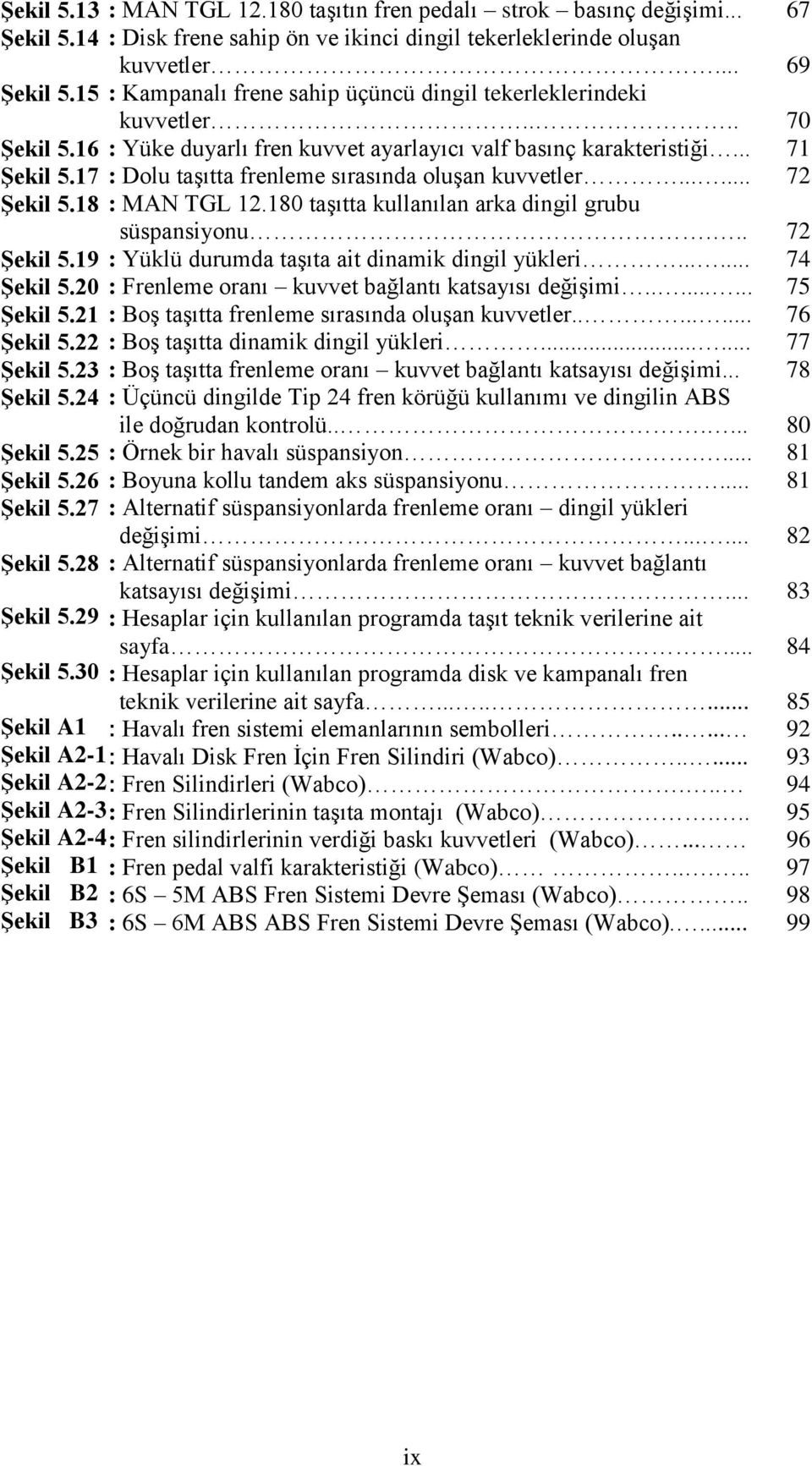 .. : Kampanalı frene sahip üçüncü dingil tekerleklerindeki kuvvetler.... : Yüke duyarlı fren kuvvet ayarlayıcı valf basınç karakteristiği... : Dolu taşıtta frenleme sırasında oluşan kuvvetler.