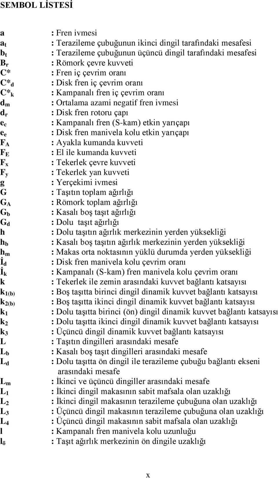 e : Disk fren manivela kolu etkin yarıçapı F A : Ayakla kumanda kuvveti F E : El ile kumanda kuvveti F x : Tekerlek çevre kuvveti F y : Tekerlek yan kuvveti g : Yerçekimi ivmesi G : Taşıtın toplam