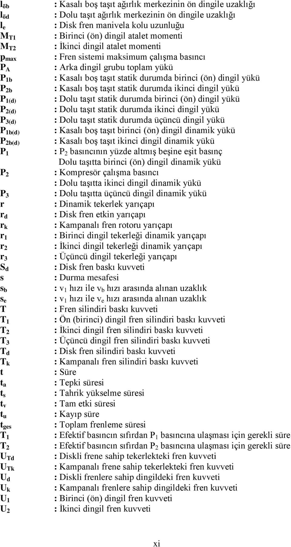 İkinci dingil atalet momenti : Fren sistemi maksimum çalışma basıncı : Arka dingil grubu toplam yükü : Kasalı boş taşıt statik durumda birinci (ön) dingil yükü : Kasalı boş taşıt statik durumda