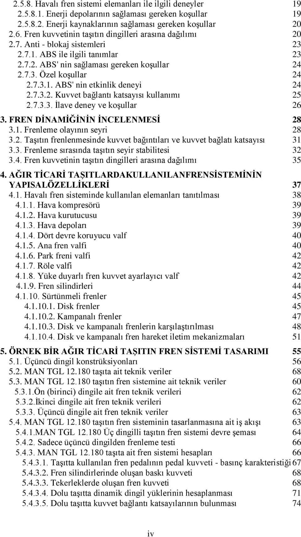 7.3.2. Kuvvet bağlantı katsayısı kullanımı 25 2.7.3.3. İlave deney ve koşullar 26 3. FREN DĠNAMĠĞĠNĠN ĠNCELENMESĠ 28 3.1. Frenleme olayının seyri 28 3.2. Taşıtın frenlenmesinde kuvvet bağıntıları ve kuvvet bağlatı katsayısı 31 3.