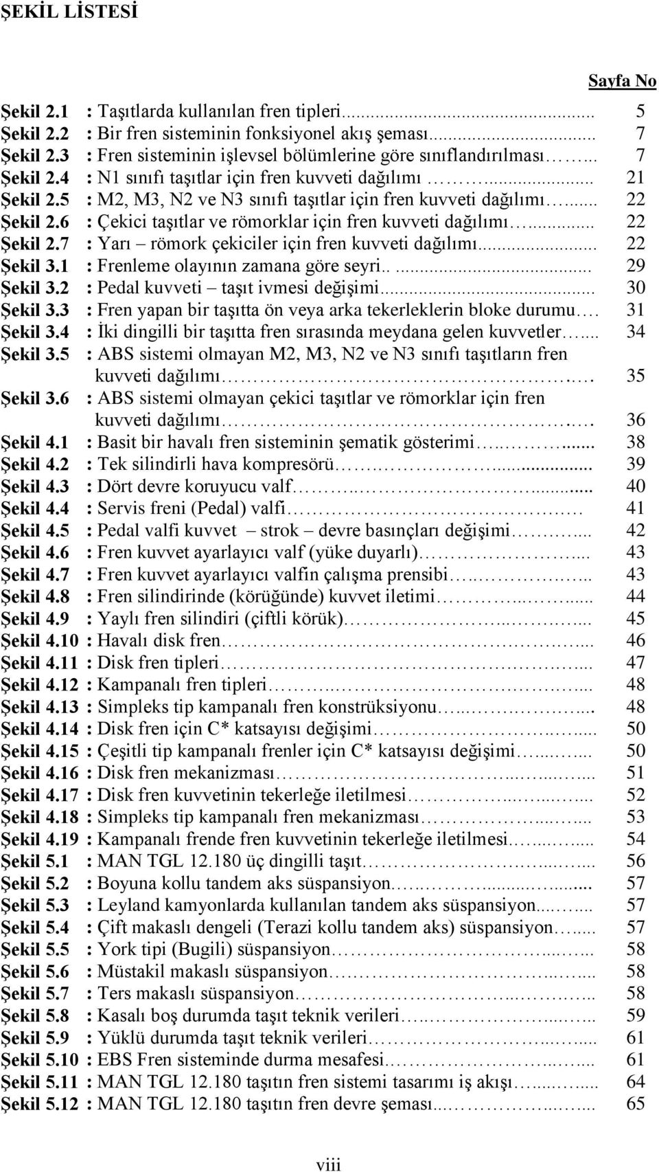 5 ġekil 5.6 ġekil 5.7 ġekil 5.8 ġekil 5.9 ġekil 5.10 ġekil 5.11 ġekil 5.12 : Taşıtlarda kullanılan fren tipleri... : Bir fren sisteminin fonksiyonel akış şeması.