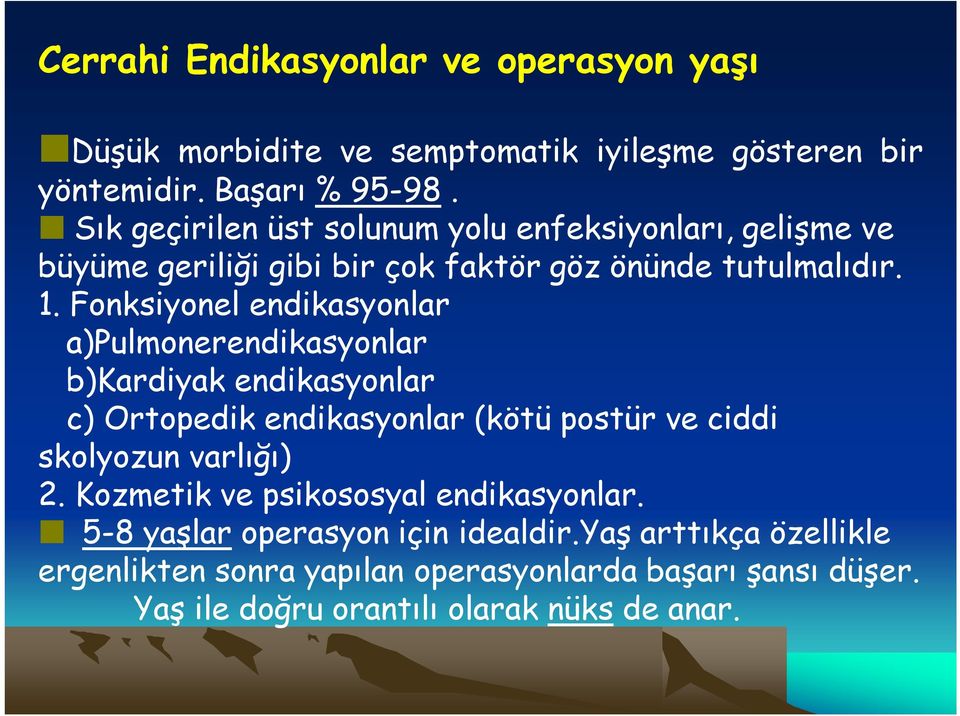 Fonksiyonel endikasyonlar a)pulmonerendikasyonlar b)kardiyak endikasyonlar c) Ortopedik endikasyonlar (kötü postür ve ciddi skolyozun varlığı) 2.