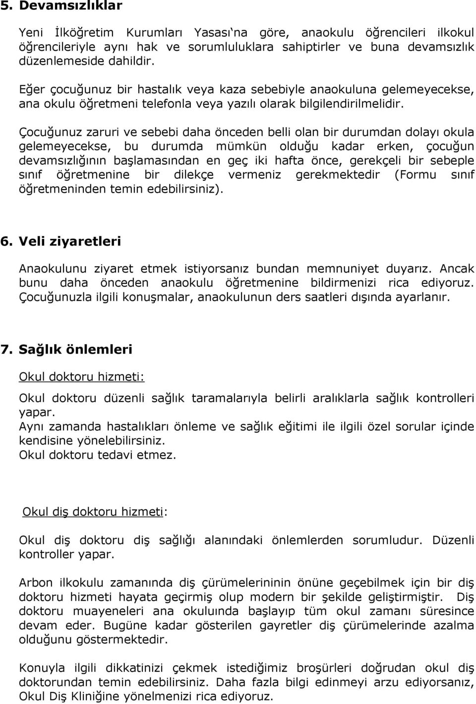 Çocuğunuz zaruri ve sebebi daha önceden belli olan bir durumdan dolayı okula gelemeyecekse, bu durumda mümkün olduğu kadar erken, çocuğun devamsızlığının başlamasından en geç iki hafta önce,