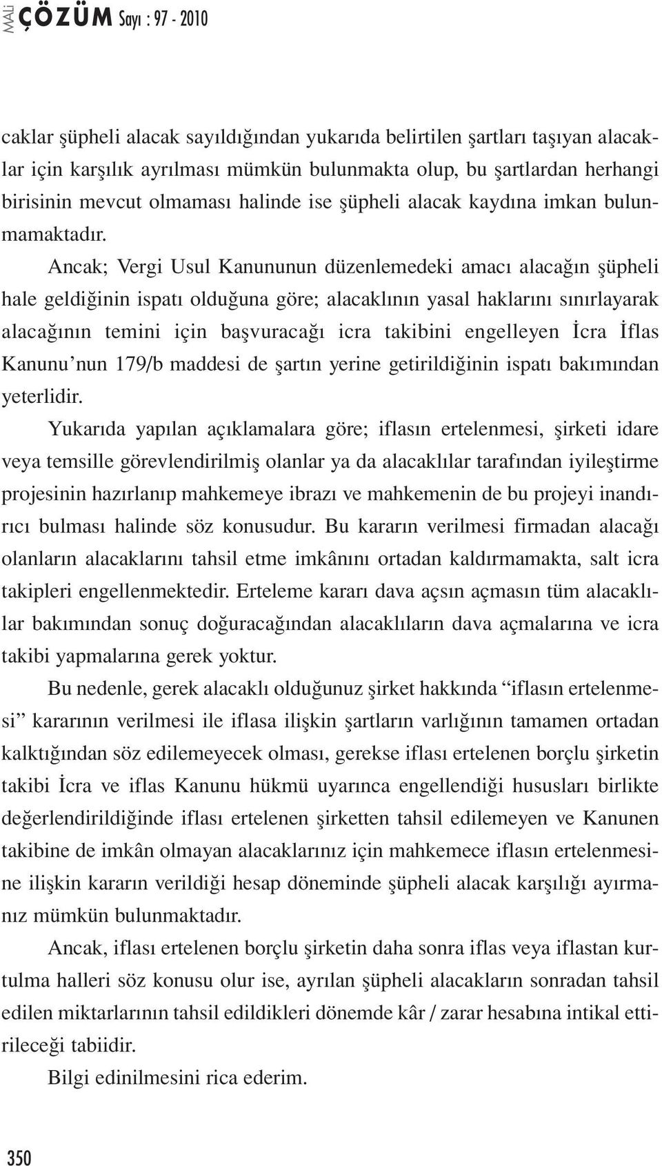 Ancak; Vergi Usul Kanununun düzenlemedeki amacı alacağın şüpheli hale geldiğinin ispatı olduğuna göre; alacaklının yasal haklarını sınırlayarak alacağının temini için başvuracağı icra takibini