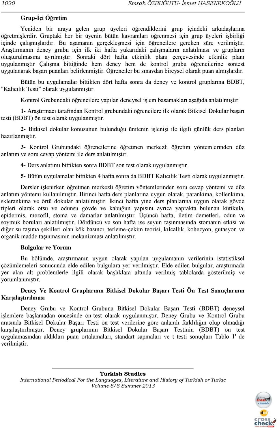 Araştırmanın deney grubu için ilk iki hafta yukarıdaki çalışmaların anlatılması ve grupların oluşturulmasına ayrılmıştır.