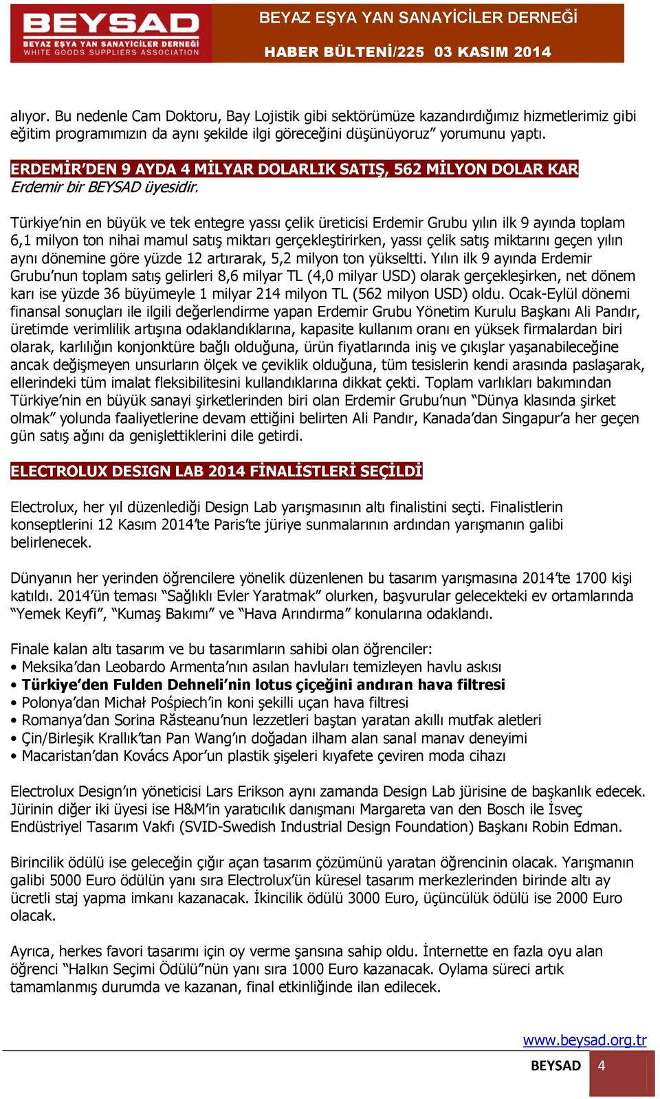 Türkiye nin en büyük ve tek entegre yassı çelik üreticisi Erdemir Grubu yılın ilk 9 ayında toplam 6,1 milyon ton nihai mamul satış miktarı gerçekleştirirken, yassı çelik satış miktarını geçen yılın