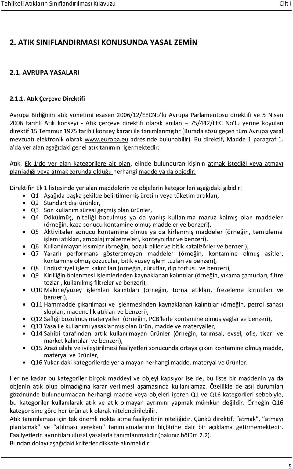 1. Atık Çerçeve Direktifi Avrupa Birliğinin atık yönetimi esasen 2006/12/EECNo lu Avrupa Parlamentosu direktifi ve 5 Nisan 2006 tarihli Atık konseyi - Atık çerçeve direktifi olarak anılan 75/442/EEC