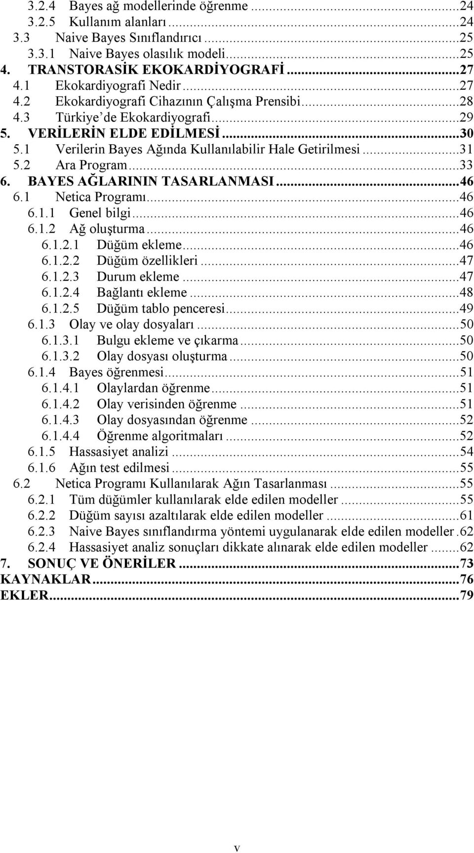 1 Verilerin Bayes Ağında Kullanılabilir Hale Getirilmesi...31 5.2 Ara Program...33 6. BAYES AĞLARININ TASARLANMASI... 46 6.1 Netica Programı...46 6.1.1 Genel bilgi... 46 6.1.2 Ağ oluşturma... 46 6.1.2.1 Düğüm ekleme.