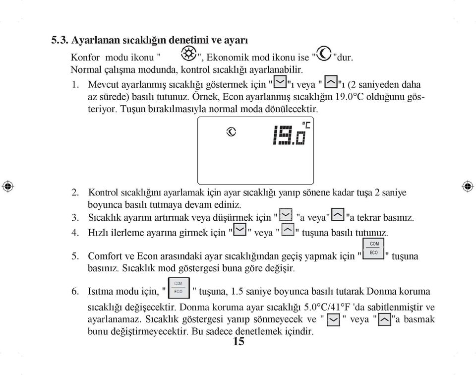 Tuşun bırakılmasıyla normal moda dönülecektir. 2. Kontrol sıcaklığını ayarlamak için ayar sıcaklığı yanıp sönene kadar tuşa 2 saniye boyunca basılı tutmaya devam ediniz. 3.