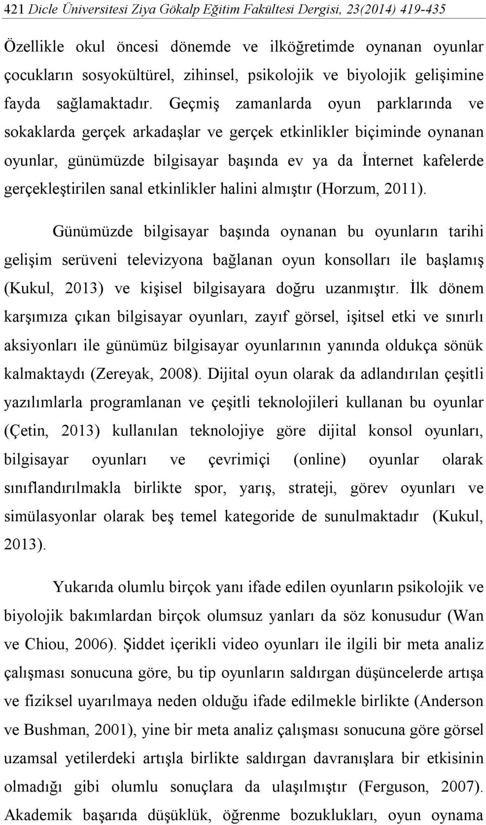 Geçmiş zamanlarda oyun parklarında ve sokaklarda gerçek arkadaşlar ve gerçek etkinlikler biçiminde oynanan oyunlar, günümüzde bilgisayar başında ev ya da İnternet kafelerde gerçekleştirilen sanal