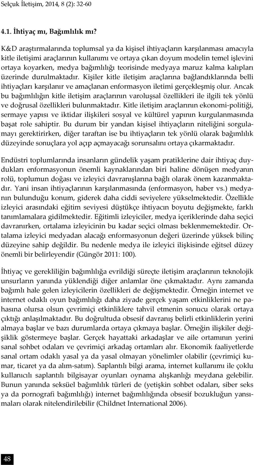 teorisinde medyaya maruz kalma kalıpları üzerinde durulmaktadır. Kişiler kitle iletişim araçlarına bağlandıklarında belli ihtiyaçları karşılanır ve amaçlanan enformasyon iletimi gerçekleşmiş olur.