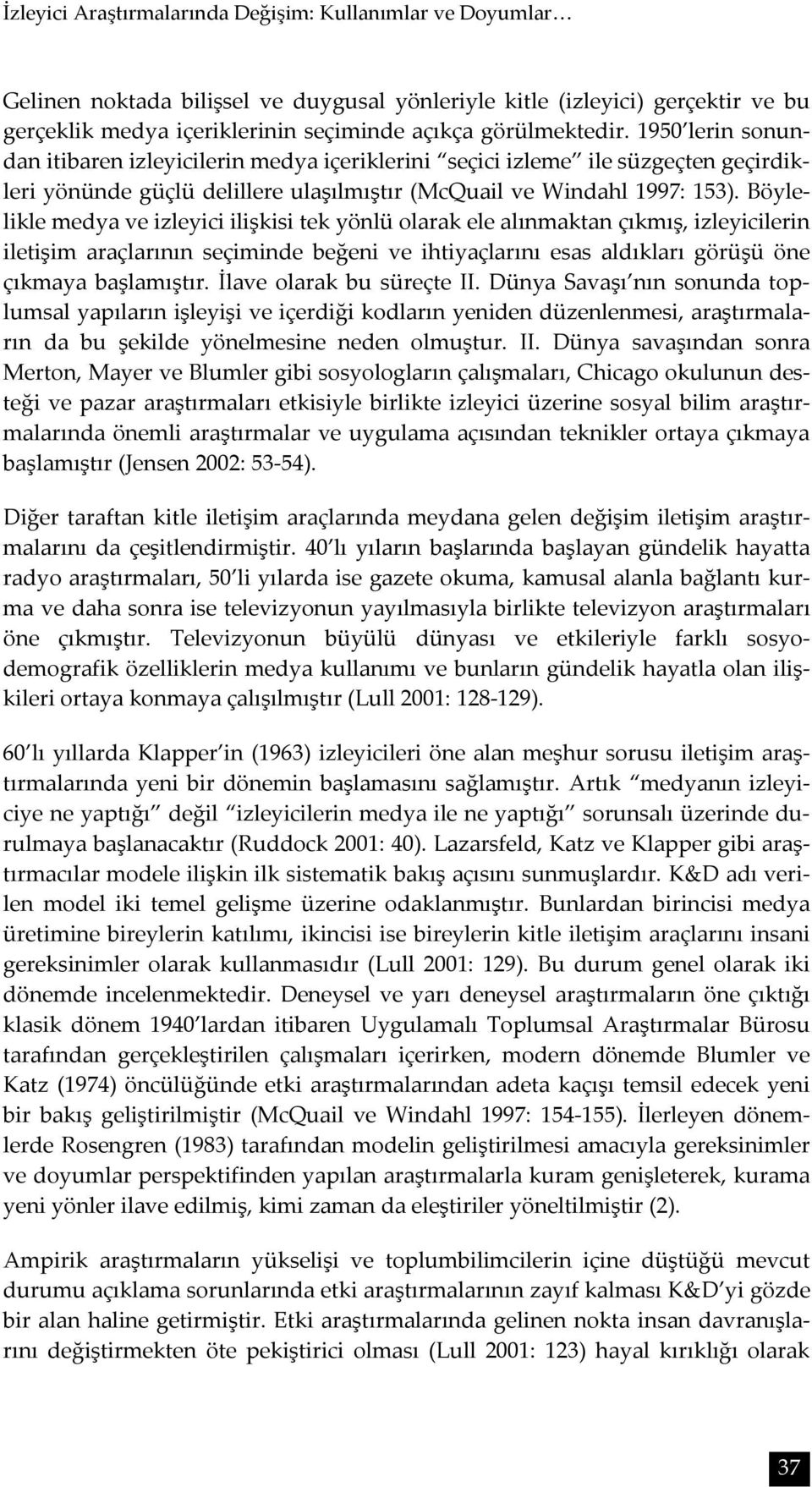 Böylelikle medya ve izleyici ilişkisi tek yönlü olarak ele alınmaktan çıkmış, izleyicilerin iletişim araçlarının seçiminde beğeni ve ihtiyaçlarını esas aldıkları görüşü öne çıkmaya başlamıştır.