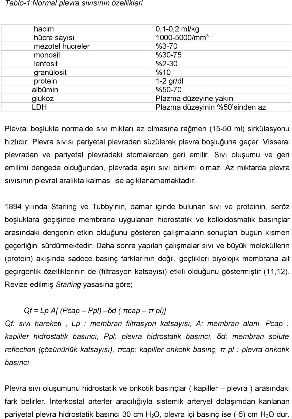 Plevra sıvısı pariyetal plevradan süzülerek plevra boşluğuna geçer. Visseral plevradan ve pariyetal plevradaki stomalardan geri emilir.