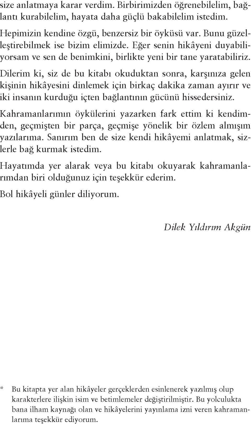 Dilerim ki, siz de bu kitabı okuduktan sonra, karşınıza gelen kişinin hikâyesini dinlemek için birkaç dakika zaman ayırır ve iki insanın kurduğu içten bağlantının gücünü hissedersiniz.