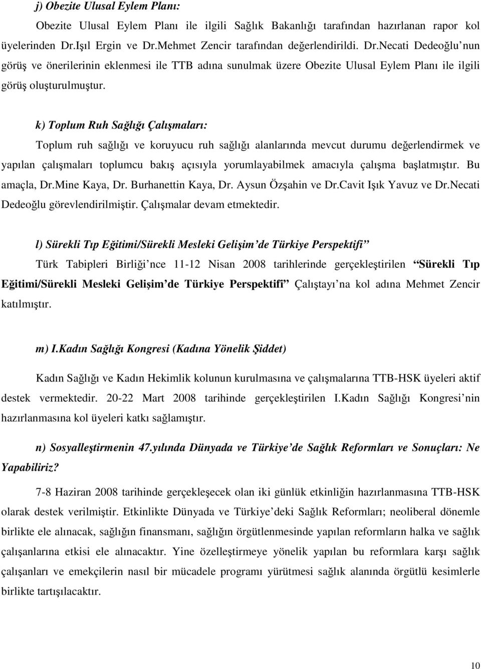 k) Toplum Ruh Sağlığı Çalışmaları: Toplum ruh sağlığı ve koruyucu ruh sağlığı alanlarında mevcut durumu değerlendirmek ve yapılan çalışmaları toplumcu bakış açısıyla yorumlayabilmek amacıyla çalışma