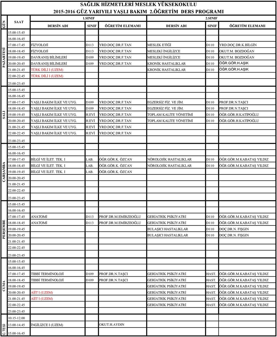 00-21.45 TÜRK DİLİ I (UZEM) KRONİK HASTALIKLAR D110 ÖĞR.GÖR.H.AŞIK 22.00-22.45 TÜRK DİLİ I (UZEM) 17.00-17.45 YAŞLI BAKIM İLKE VE UYG. D109 YRD.DOÇ.DR.F.TAN EGZERSİZ FİZ. VE JİM. D110 PROF.DR.N.TAŞCI 18.