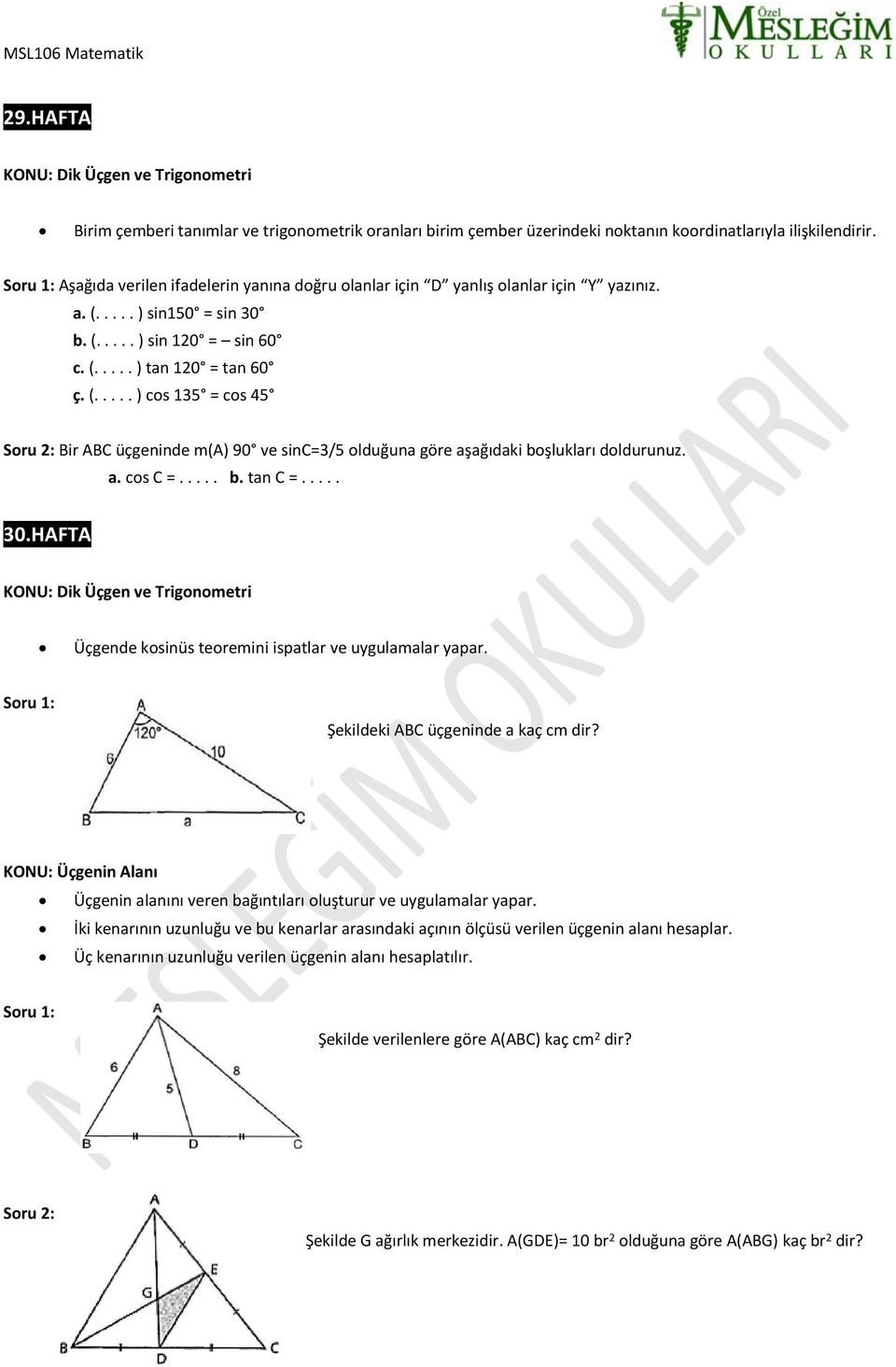 .... ) sin150 = sin 30 b. (..... ) sin 120 = sin 60 c. (..... ) tan 120 = tan 60 ç. (..... ) cos 135 = cos 45 Soru 2: Bir ABC üçgeninde m(a) 90 ve sinc=3/5 olduğuna göre aşağıdaki boşlukları doldurunuz.