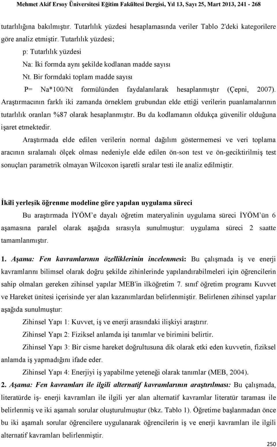 Araştırmacının farklı iki zamanda örneklem grubundan elde ettiği verilerin puanlamalarının tutarlılık oranları %87 olarak hesaplanmıştır. Bu da kodlamanın oldukça güvenilir olduğuna işaret etmektedir.