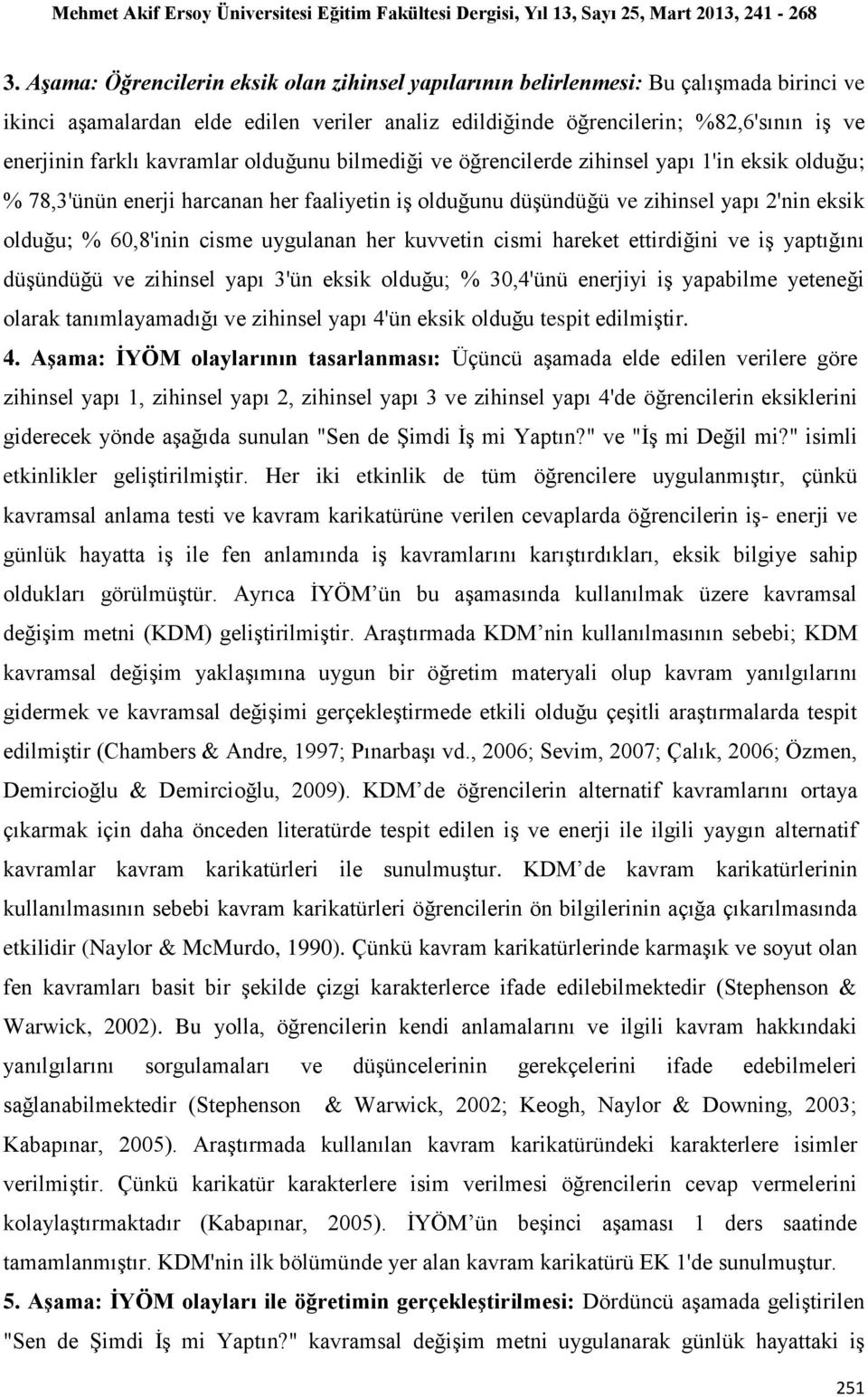 uygulanan her kuvvetin cismi hareket ettirdiğini ve iş yaptığını düşündüğü ve zihinsel yapı 3'ün eksik olduğu; % 30,4'ünü enerjiyi iş yapabilme yeteneği olarak tanımlayamadığı ve zihinsel yapı 4'ün