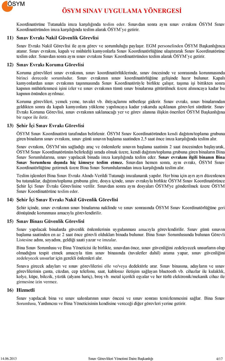 Sınav evrakını, kapalı ve mühürlü kamyonlarla Sınav Koordinatörlüğüne ulaştırarak Sınav Koordinatörüne teslim eder.