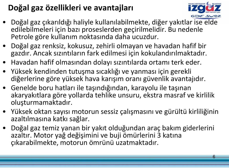 Havadan hafif olmasından dolayı sızıntılarda ortamı terk eder. Yüksek kendinden tutuşma sıcaklığı ve yanması için gerekli diğerlerine göre yüksek hava karışım oranı güvenlik avantajıdır.